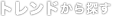 トレンドから探す